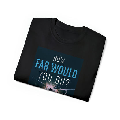 How Far Would You Go? - Unisex T-Shirt