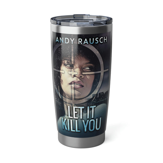 Let It Kill You - 20 oz Tumbler